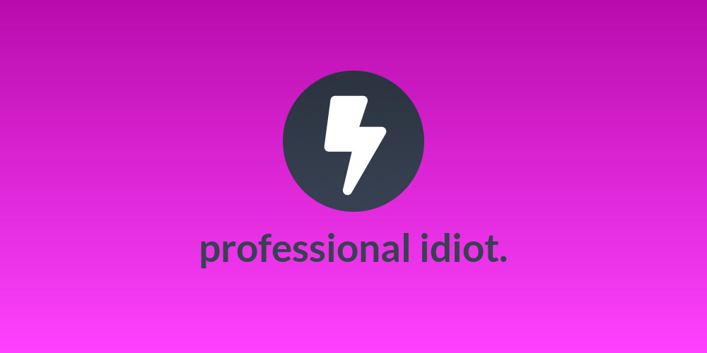 professional idiot.