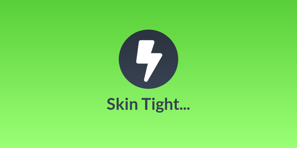 Skin Tight...
