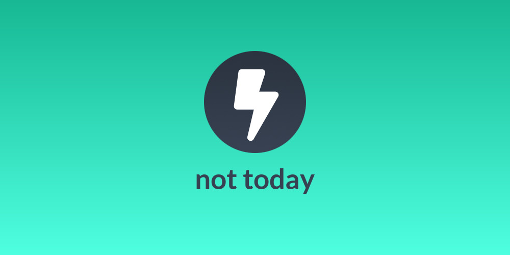 not today